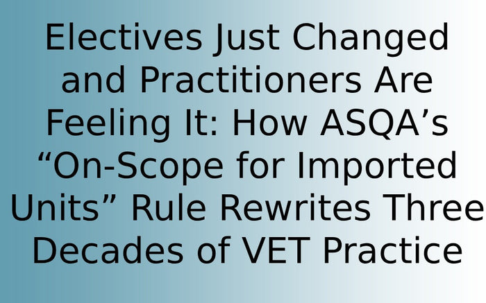 Electives Just Changed and Practitioners Are Feeling It: How ASQA’s “On-Scope for Imported Units” Rule Rewrites Three Decades of VET Practice