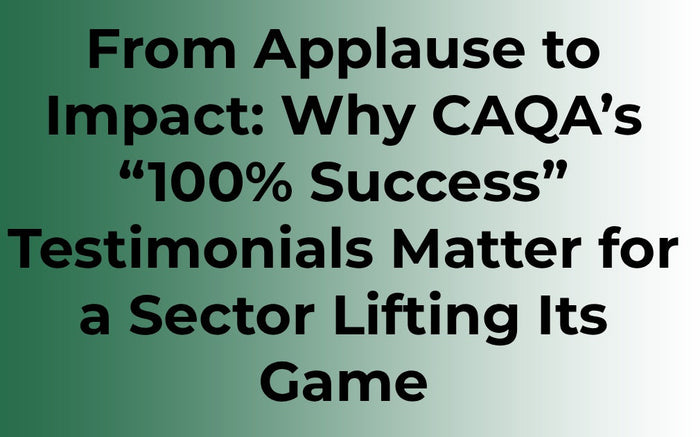 From Applause to Impact: Why CAQA’s “100% Success” Testimonials Matter for a Sector Lifting Its Game