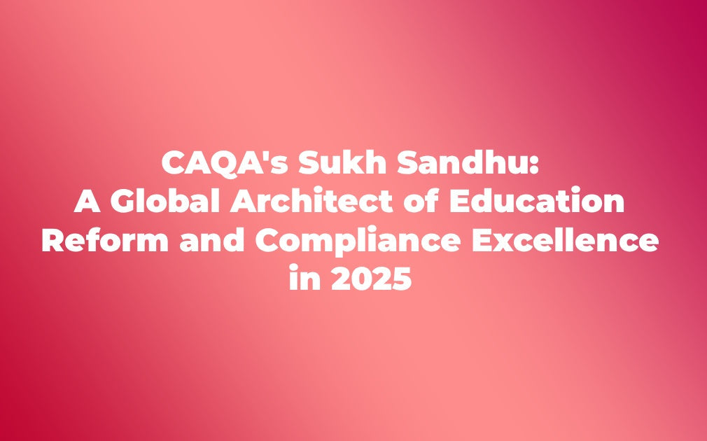 CAQA's Sukh Sandhu: A Global Architect of Education Reform and Compliance Excellence in 2025